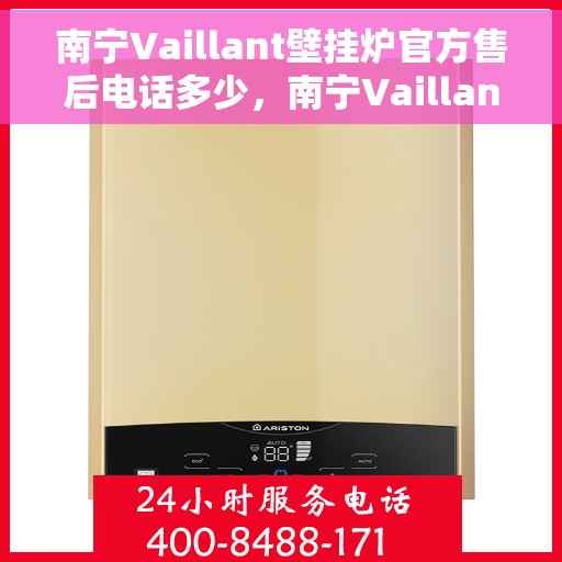 南宁Vaillant壁挂炉官方售后电话多少，南宁Vaillant壁挂炉售后电话官方查询及维修服务指南