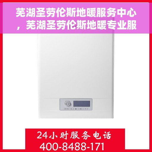 芜湖圣劳伦斯地暖服务中心，芜湖圣劳伦斯地暖专业服务中心，温暖您的生活之选
