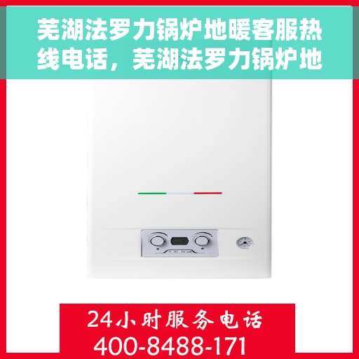 芜湖法罗力锅炉地暖客服热线电话，芜湖法罗力锅炉地暖客服热线全攻略，一站式解决方案与贴心服务体验