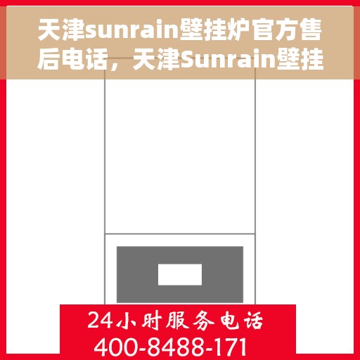 天津sunrain壁挂炉官方售后电话，天津Sunrain壁挂炉售后电话官方服务热线及维修指南
