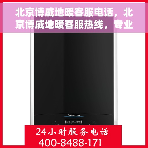 北京博威地暖客服电话，北京博威地暖客服热线，专业解答与优质服务一手掌握