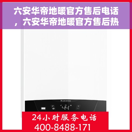 六安华帝地暖官方售后电话，六安华帝地暖官方售后热线电话公布