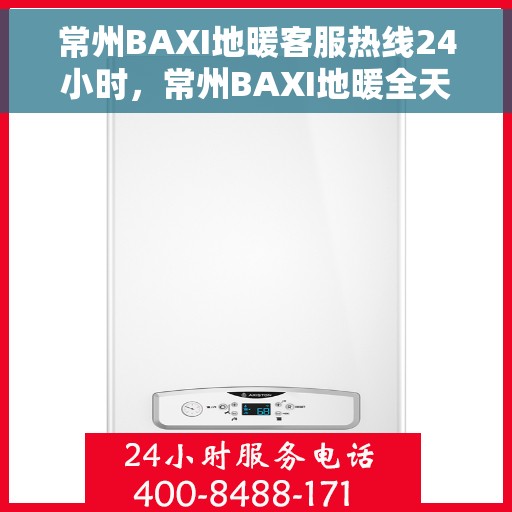 常州BAXI地暖客服热线24小时，常州BAXI地暖全天候客服热线，温暖无忧，服务随时在线