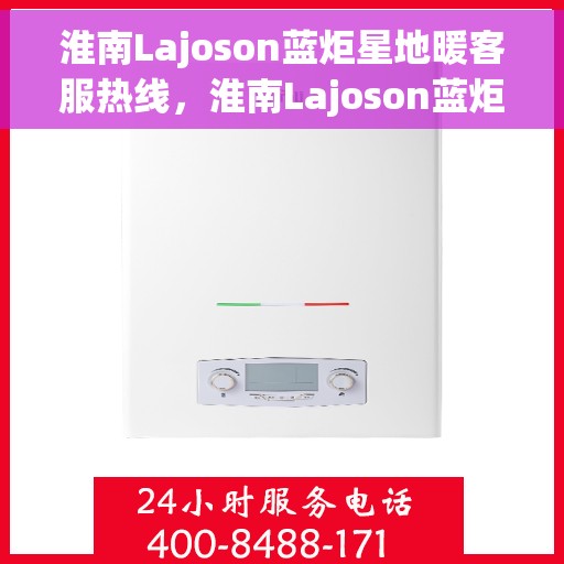 淮南Lajoson蓝炬星地暖客服热线，淮南Lajoson蓝炬星地暖客服热线，专业解答，温暖您的生活
