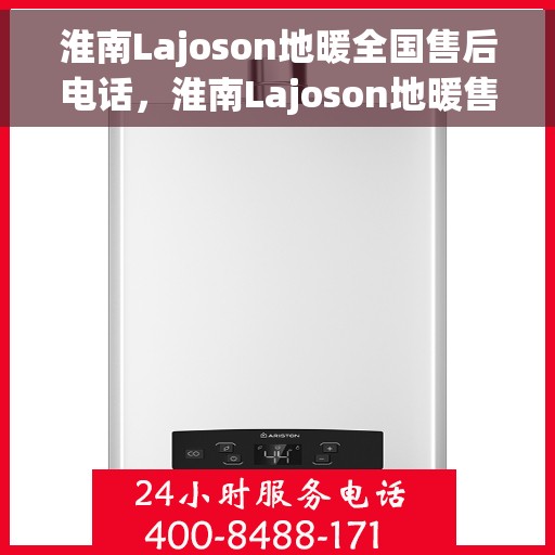 淮南Lajoson地暖全国售后电话，淮南Lajoson地暖售后服务热线及全国售后电话汇总