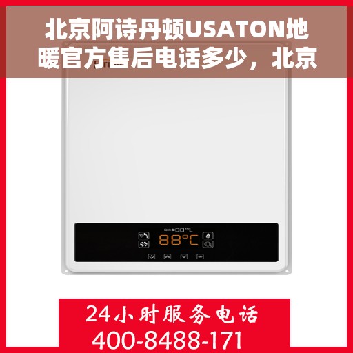 北京阿诗丹顿USATON地暖官方售后电话多少，北京阿诗丹顿USATON地暖官方售后电话及维修服务热线解析