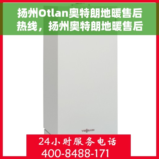 扬州Otlan奥特朗地暖售后热线，扬州奥特朗地暖售后服务热线及支持详解