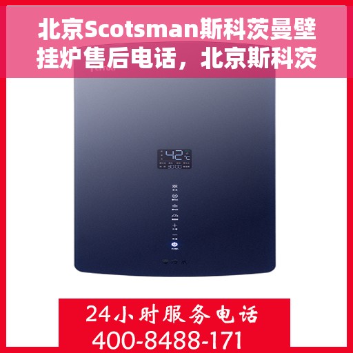 北京Scotsman斯科茨曼壁挂炉售后电话，北京斯科茨曼壁挂炉售后电话及维修服务指南