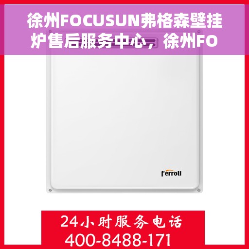 徐州FOCUSUN弗格森壁挂炉售后服务中心,徐州FOCUSUN弗格森壁挂炉售后服务中心,专业维修与贴心服务 徐州FOCUSUN弗格森壁挂炉售后服务中心,徐州FOCUSUN弗格森壁挂炉售后服务中心,专业维修与贴心服务