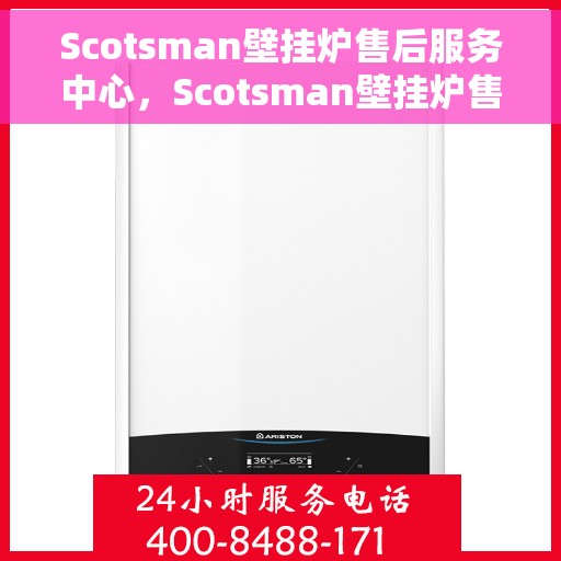 Scotsman壁挂炉售后服务中心，Scotsman壁挂炉售后服务中心，专业维修与贴心服务