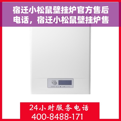 宿迁小松鼠壁挂炉官方售后电话，宿迁小松鼠壁挂炉售后服务官方联系电话