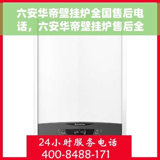 六安华帝壁挂炉全国售后电话，六安华帝壁挂炉售后全国服务热线及维修指南