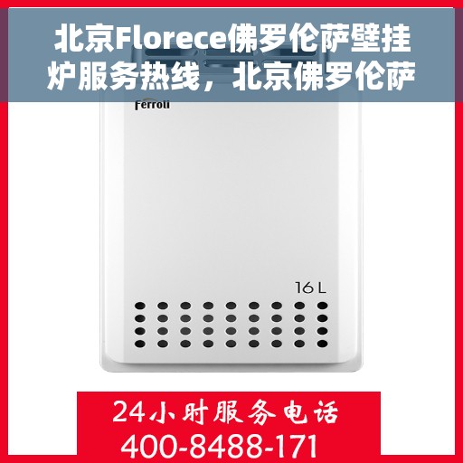 北京Florece佛罗伦萨壁挂炉服务热线，北京佛罗伦萨壁挂炉服务热线，专业解决您的采暖问题