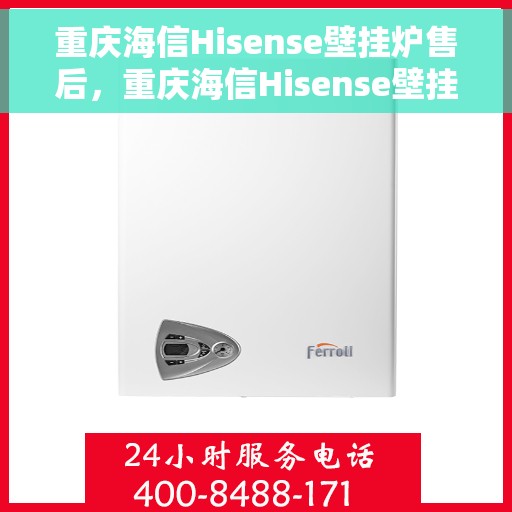 重庆海信Hisense壁挂炉售后，重庆海信Hisense壁挂炉售后服务解析