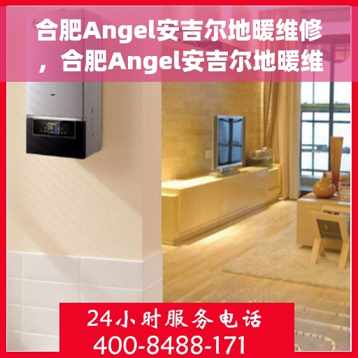 合肥Angel安吉尔地暖维修，合肥Angel安吉尔地暖维修服务解析