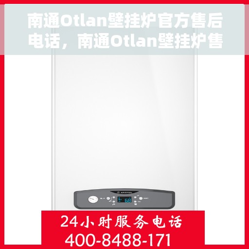 南通Otlan壁挂炉官方售后电话，南通Otlan壁挂炉售后服务中心联系电话