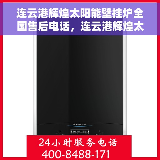 连云港辉煌太阳能壁挂炉全国售后电话，连云港辉煌太阳能壁挂炉售后服务热线及全国售后电话汇总