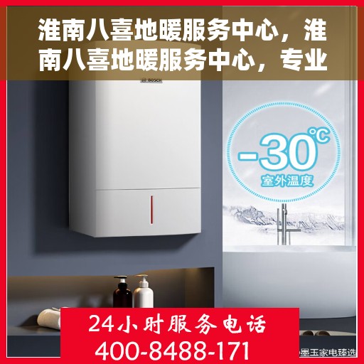 淮南八喜地暖服务中心,淮南八喜地暖服务中心,专业温暖您的生活 淮南八喜地暖服务中心,淮南八喜地暖服务中心,专业温暖您的生活