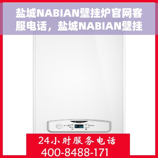 盐城NABIAN壁挂炉官网客服电话，盐城NABIAN壁挂炉官网客服热线及售后支持服务指南
