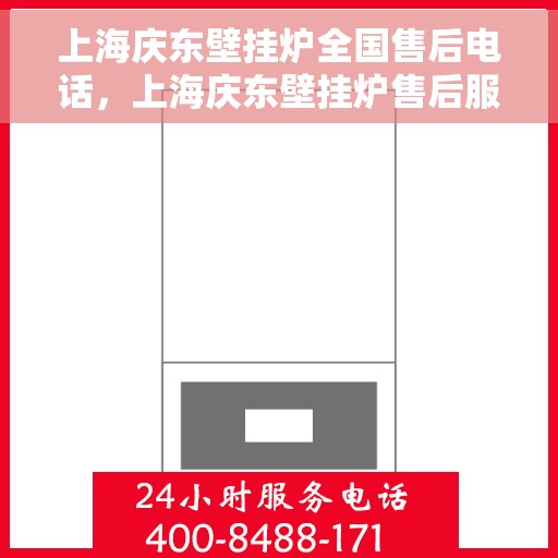 上海庆东壁挂炉全国售后电话，上海庆东壁挂炉售后服务热线及全国维修电话汇总
