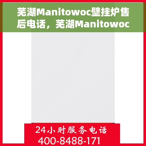 芜湖Manitowoc壁挂炉售后电话,芜湖Manitowoc壁挂炉售后服务热线及电话全解析 芜湖Manitowoc壁挂炉售后电话,芜湖Manitowoc壁挂炉售后服务热线及电话全解析