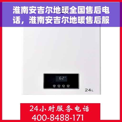 淮南安吉尔地暖全国售后电话，淮南安吉尔地暖售后服务热线电话公布