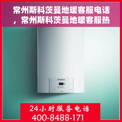 常州斯科茨曼地暖客服电话,常州斯科茨曼地暖客服热线及联系方式解析 常州斯科茨曼地暖客服电话,常州斯科茨曼地暖客服热线及联系方式解析