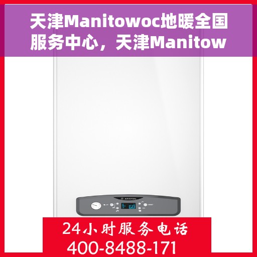天津Manitowoc地暖全国服务中心，天津Manitowoc地暖全国服务中心，专业维修与优质服务并行