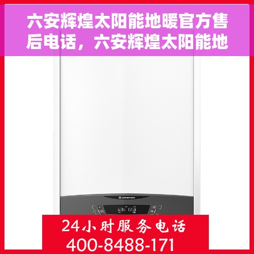 六安辉煌太阳能地暖官方售后电话，六安辉煌太阳能地暖官方售后热线电话公布