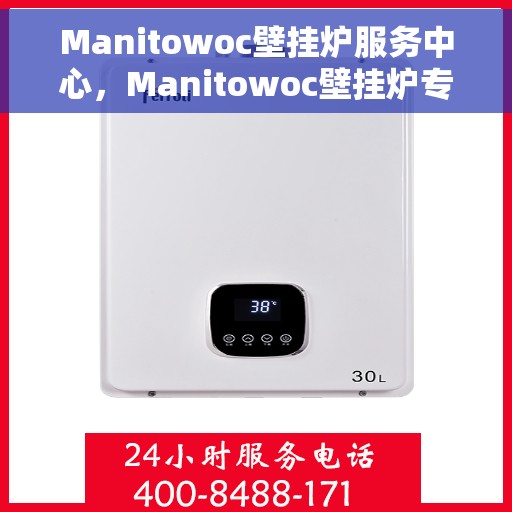 Manitowoc壁挂炉服务中心，Manitowoc壁挂炉专业服务中心，全方位服务，温暖您的生活