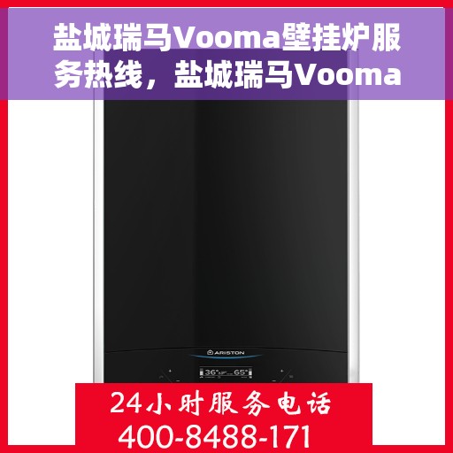盐城瑞马Vooma壁挂炉服务热线，盐城瑞马Vooma壁挂炉服务热线，专业维修与保养一站式解决方案
