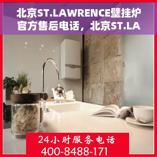 北京ST.LAWRENCE壁挂炉官方售后电话，北京ST.LAWRENCE壁挂炉售后官方联系电话服务热线