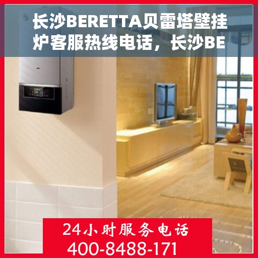 长沙BERETTA贝雷塔壁挂炉客服热线电话,长沙BERETTA贝雷塔壁挂炉客服热线电话及售后服务指南 长沙BERETTA贝雷塔壁挂炉客服热线电话,长沙BERETTA贝雷塔壁挂炉客服热线电话及售后服务指南
