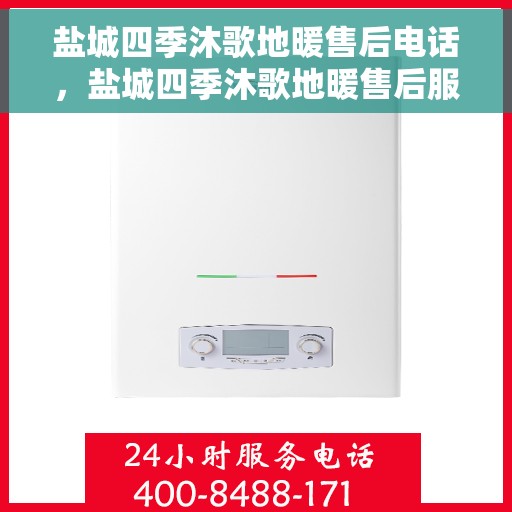 盐城四季沐歌地暖售后电话，盐城四季沐歌地暖售后服务热线及电话大全