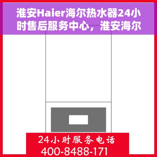 淮安Haier海尔热水器24小时售后服务中心，淮安海尔热水器全天候售后服务中心，专业、及时的维修服务保障