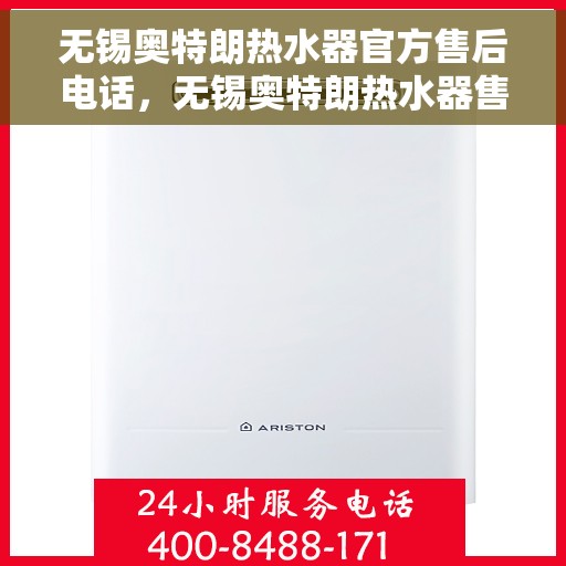 无锡奥特朗热水器官方售后电话，无锡奥特朗热水器售后官方联系电话，专业维修与咨询热线。