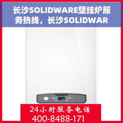 长沙SOLIDWARE壁挂炉服务热线，长沙SOLIDWARE壁挂炉专业维修服务热线
