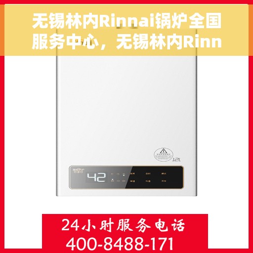 无锡林内Rinnai锅炉全国服务中心，无锡林内Rinnai锅炉全国服务中心，专业维修与优质服务并行