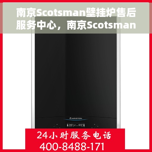 南京Scotsman壁挂炉售后服务中心，南京Scotsman壁挂炉售后服务中心，专业维修与优质服务并行