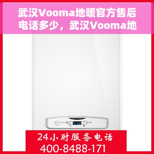 武汉Vooma地暖官方售后电话多少，武汉Vooma地暖官方售后电话，专业维修服务热线揭秘