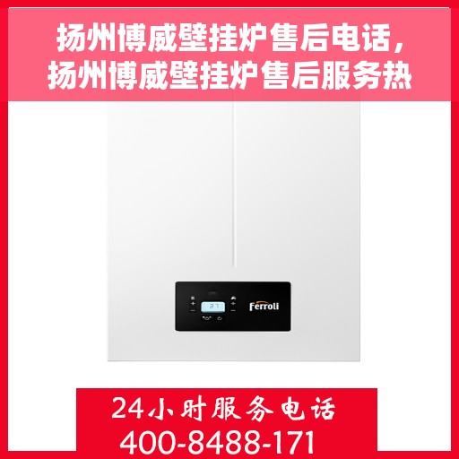 扬州博威壁挂炉售后电话，扬州博威壁挂炉售后服务热线及电话大全