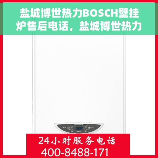 盐城博世热力BOSCH壁挂炉售后电话，盐城博世热力BOSCH壁挂炉售后服务热线及电话支持指南