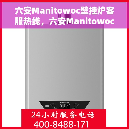 六安Manitowoc壁挂炉客服热线,六安Manitowoc壁挂炉客服热线,专业服务,温暖您的生活 六安Manitowoc壁挂炉客服热线,六安Manitowoc壁挂炉客服热线,专业服务,温暖您的生活