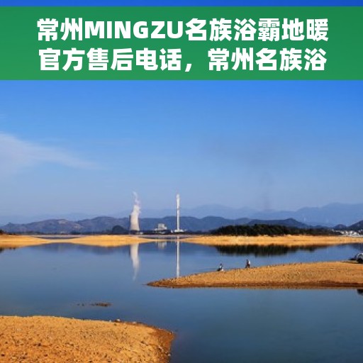 常州MINGZU名族浴霸地暖官方售后电话，常州名族浴霸地暖官方售后联系电话服务专线