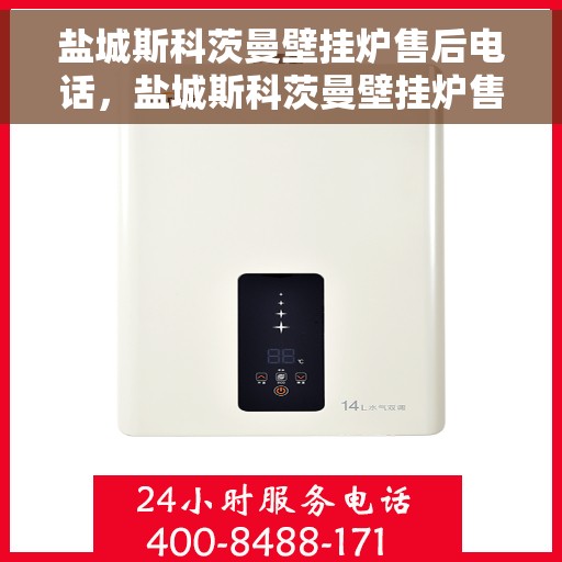 盐城斯科茨曼壁挂炉售后电话,盐城斯科茨曼壁挂炉售后服务热线及电话全解析 盐城斯科茨曼壁挂炉售后电话,盐城斯科茨曼壁挂炉售后服务热线及电话全解析