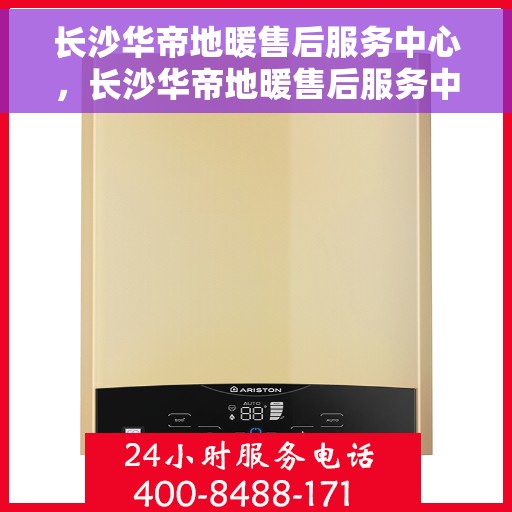 长沙华帝地暖售后服务中心，长沙华帝地暖售后服务中心，专业维修，温暖您的家