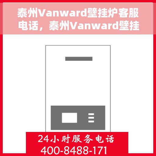 泰州Vanward壁挂炉客服电话，泰州Vanward壁挂炉客服热线及售后支持服务指南