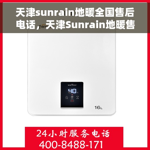 天津sunrain地暖全国售后电话，天津Sunrain地暖售后服务热线及全国售后电话汇总
