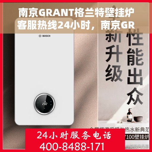 南京GRANT格兰特壁挂炉客服热线24小时，南京GRANT格兰特壁挂炉全天候客服热线，专业解答，温暖您的生活
