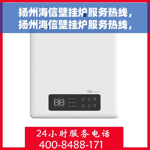 扬州海信壁挂炉服务热线，扬州海信壁挂炉服务热线，专业维修与售后支持团队，为您解决采暖问题！